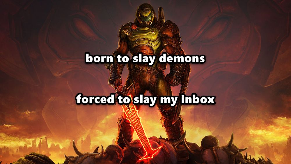 Image of the Doom Slayer from DOOM with white text across the middle of the image. Text reads: "born to slay demons; forced to slay my inbox"