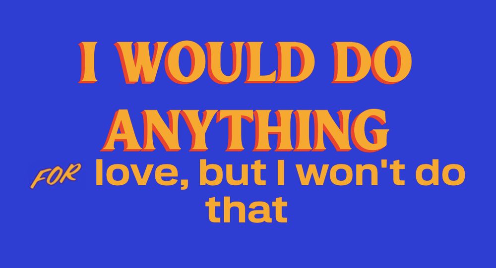 I would do anything for love, but I won't do that