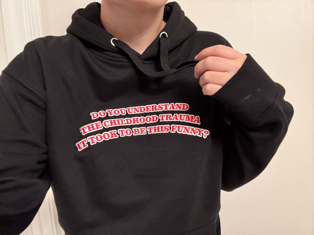 Hoodie that reads “Do you understand the childhood trauma it took to be this funny?”