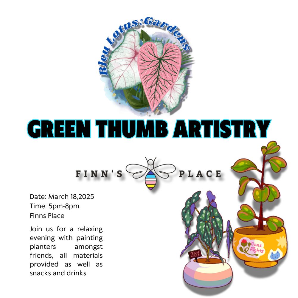 GREEN THUMB ARTISTRY AT FINNS PLACE SPONSOR BLEU LOTUS GARDENS 

DATE MARCH 18 
5pm-8pm
Finns Place 

Join us for a relaxing evening with painting planters amongst friends all materials provided as well as snacks and drinks.  