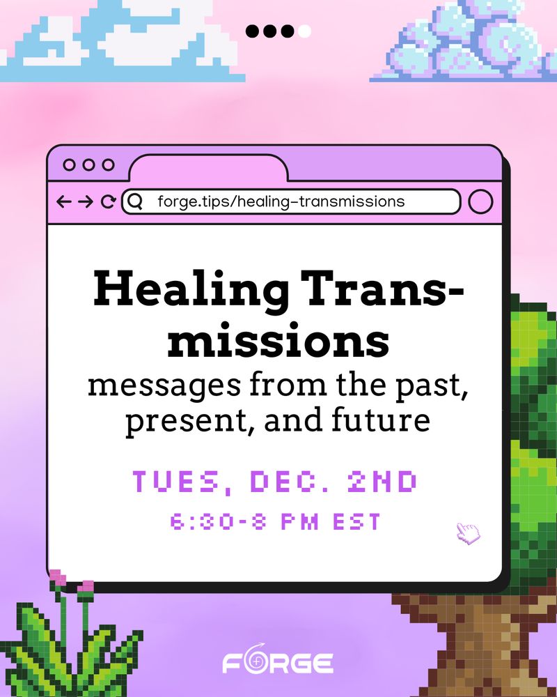 A pixelated computer graphics background against a pink sky. In a browser window, the url reads "forge.tips/healing-transmissions." Slide 4 text: "Healing Trans-missions: messages from the past, present, and future. Tues, Dec. 2nd, 2024. 6:30-8 pm EST." FORGE logo.] 