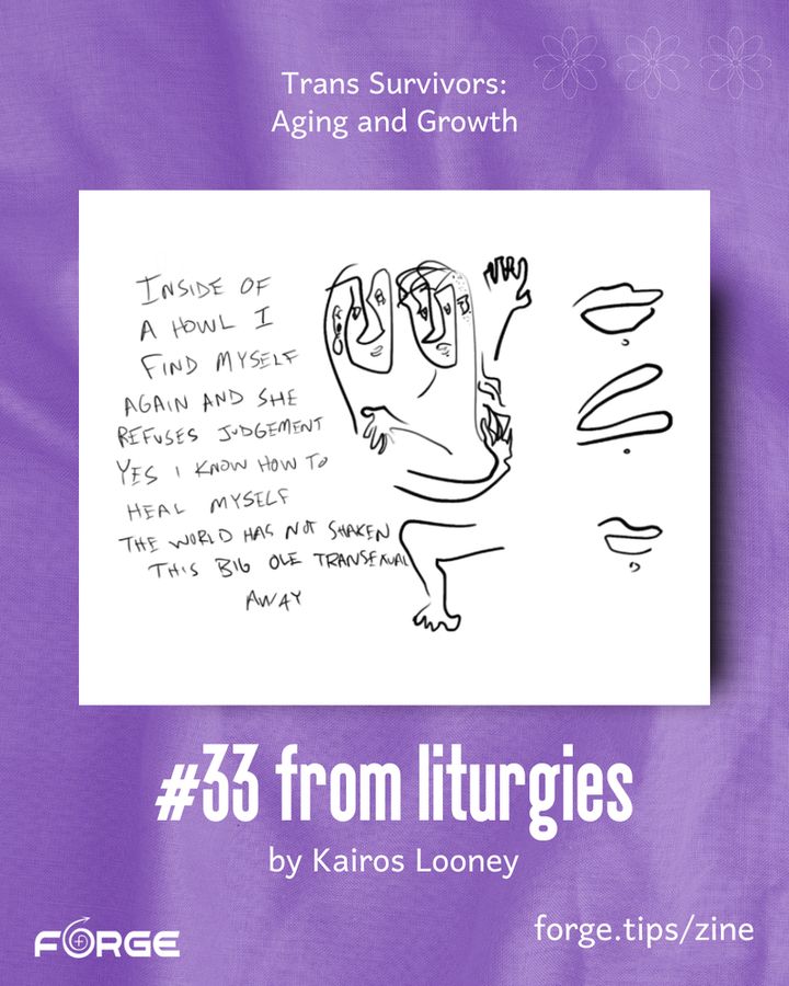 White text on a purple background. Slide 1 includes Kairos Looney's piece, '#33 from liturgies': A line drawing of two figures embracing, with handwritten text on the left that reads, 'Inside of a howl I find myself again and she refuses judgement / yes I know how to heal myself / the world has not shaken this big ole transsexual away.' forge.tips/zine." FORGE logo.
