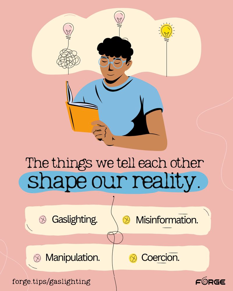 [Image: Against a pink background, a graphic of a person reading a book. Text: "The things we tell each other shape our reality. Gaslighting; misinformation; manipulation; coercion. forge.tips/gaslighting." FORGE logo.] 