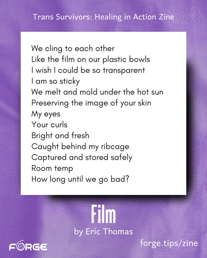 White text on a purple background. Text: "Trans Survivors Zine: Aging and Growth. Film by Eric Thomas. 'We cling to each other / Like the film on our plastic bowls / I wish I could be so transparent / I am so sticky / We melt and mold under the hot sun / Preserving the image of your skin / My eyes / Your curls / Bright and fresh / Caught behind my ribcage / Captured and stored safely / Room temp / How long until we go bad?' forge.tips/zine." FORGE logo