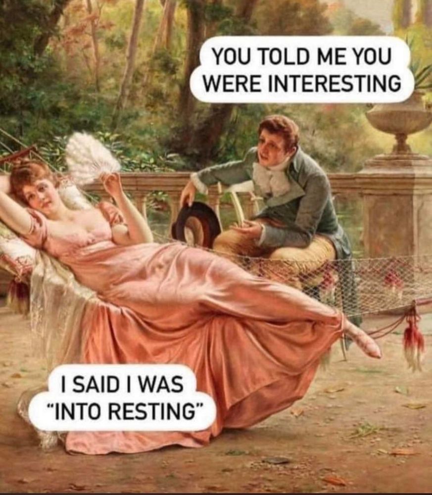 Meme of classical picture where seated man says to reclining woman “you told me you were interesting”. She replies “I said I was “into resting””