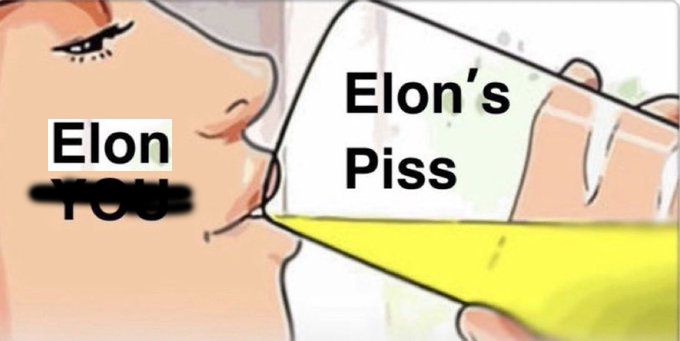 a meme with someone labeled "YOU" drinking from a cup labeled "ELON'S PISS" but it's been hastily edited to replace "YOU" with "ELON"