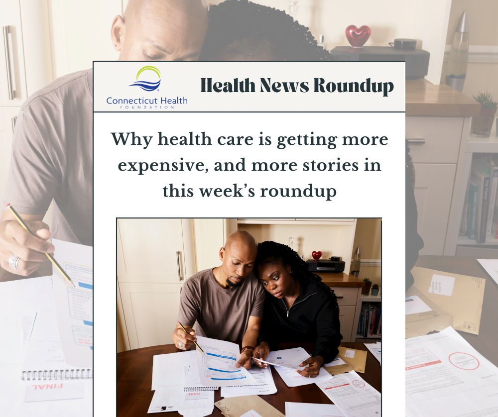This is a picture of a newspaper with the Connecticut Health Foundation logo at the top, next to the words “Health news roundup.” Underneath that is a headline that says, “Why health care is getting more expensive, and more stories in this week’s roundup.” Below the headline is a photo of a man and woman sitting at a kitchen table, leaning against each other and looking sad as they hold medical bills.

