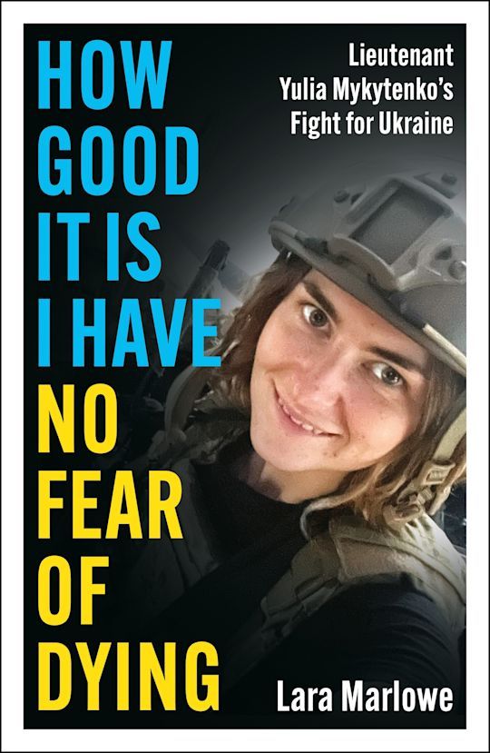 Cover of the book "How Good It Is I have No Fear of Dying: Lieutenant Yulia Mykytenko's Fight for Ukraine" by Lara Marlowe. It features a photo of Mykytenko in body armour and ballistic helmet.
