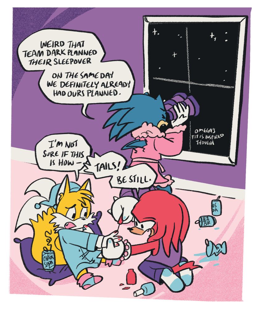 A lined drawing of Team Sonic enjoying a slumber party.  They are also dressed in cozy pajamas. Knuckles is painting Tails' gloves, while Sonic is staring out the window with binoculars. Sonic says, "weird that Team Dark planned their sleepover on the same day we definitely already had ours planned," and then he whispers "Omega's fit is inspired though." Tails says, "I'm not sure if this is how-" but is interrupted by Knuckles, who says, "Tails! Be still." #art #drawing