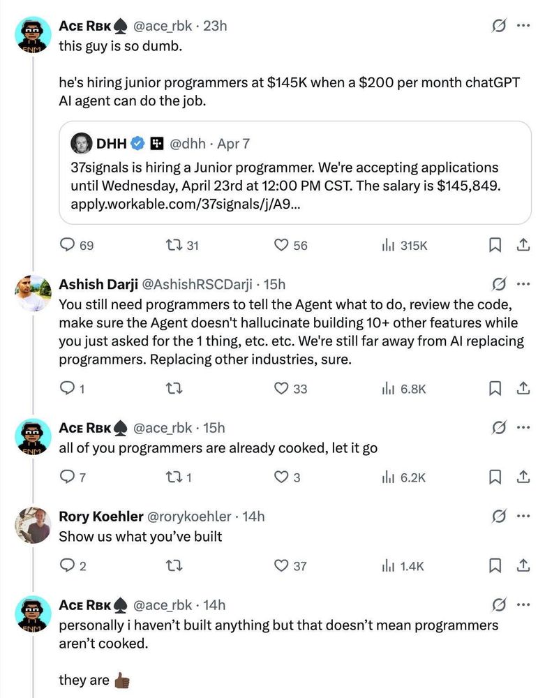 This image contains a thread of tweets. The first tweet from "Ace Rbk" calls the hiring of junior programmers at $145k "dumb" because a $200/month ChatGPT AI could do the job. A subsequent tweet from "DHH" announces that 37signals is hiring a junior programmer with a salary of $145,849. Another user, "Ashish Darji," replies that programmers are still needed to guide and review AI-generated code. "Ace Rbk" then insists that "all of you programmers are already cooked." "Rory Koehler" challenges this by asking "Show us what you've built." Finally, "Ace Rbk" admits they haven't personally built anything but still believe programmers are "cooked."