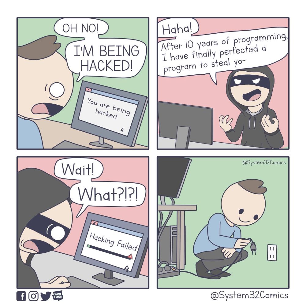 Panel 1: Person at a computer displaying "You are being hacked," exclaims "OH NO! I'M BEING HACKED!"

Panel 2: Masked figure hacker laughs, boasting about their hacking program.

Panel 3: Masked figure hacker is surprised; the computer now says "Hacking Failed."

Panel 4: The first person smiles while unplugging their computer.