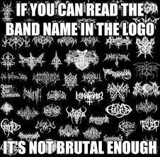a collage of metal band logos with impact font text on top reading: 
IF YOU CAN READ THE BAND NAME IN THE LOGO

IT'S NOT BRUTAL ENOUGH