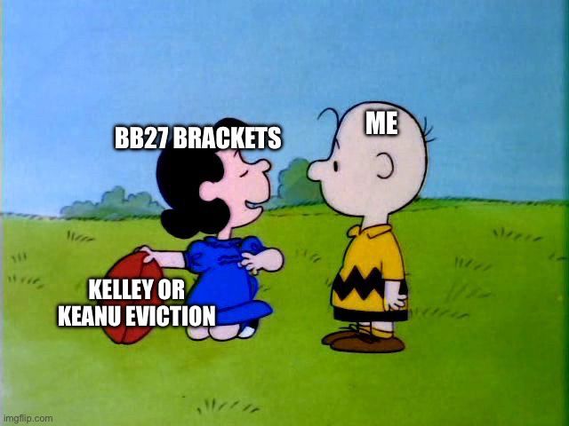 Charlie Brown and Lucy, as she sets up a football for him to kick. Over Charlie Brown’s head is the label “me.” Over Lucy’s head is the label “BB27 Brackets.” The football is labeled “Kelley or Keanu Eviction.”