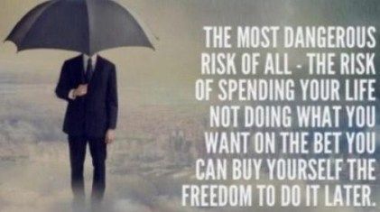 The most dangerous risk of all - the risk of spending your life not doing what you want on the bet you can buy yourself the freedom to do it later.