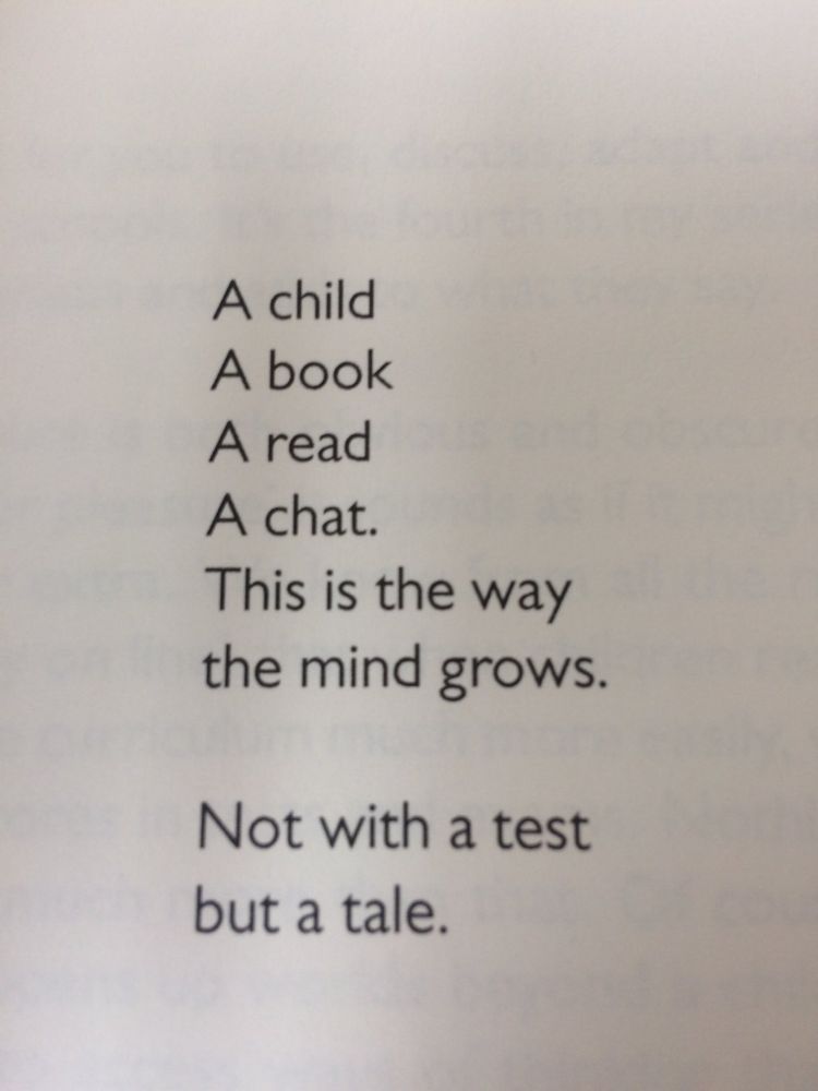 A child
A book
A read
A chat.
This is the way
the mind grows.
Not with a test
but a tale.