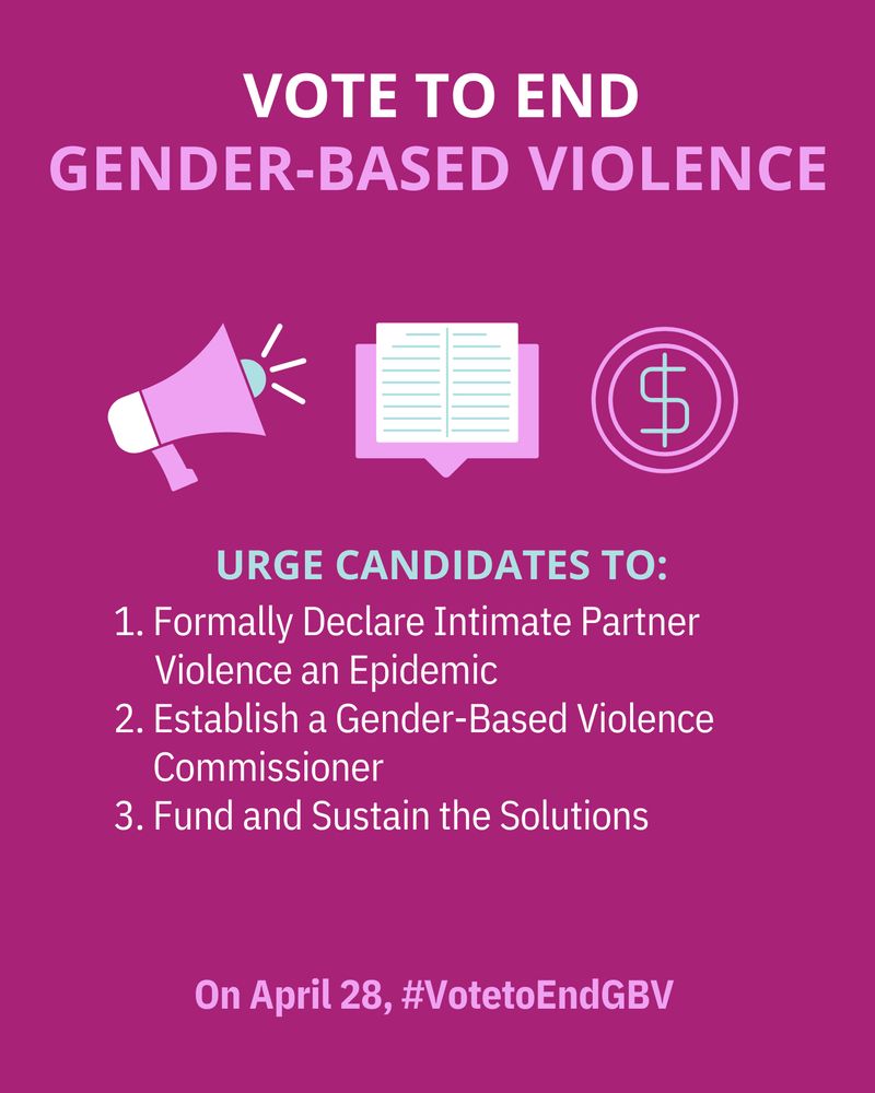 Vote to end gender-based violence

Urge candidates to :

1- Formally declare intimate partner violence an epidemic
2- Establish a gender-based violence commissioner
3- Fund and sustain the solutions

On April 28, #VoteToEndGBV