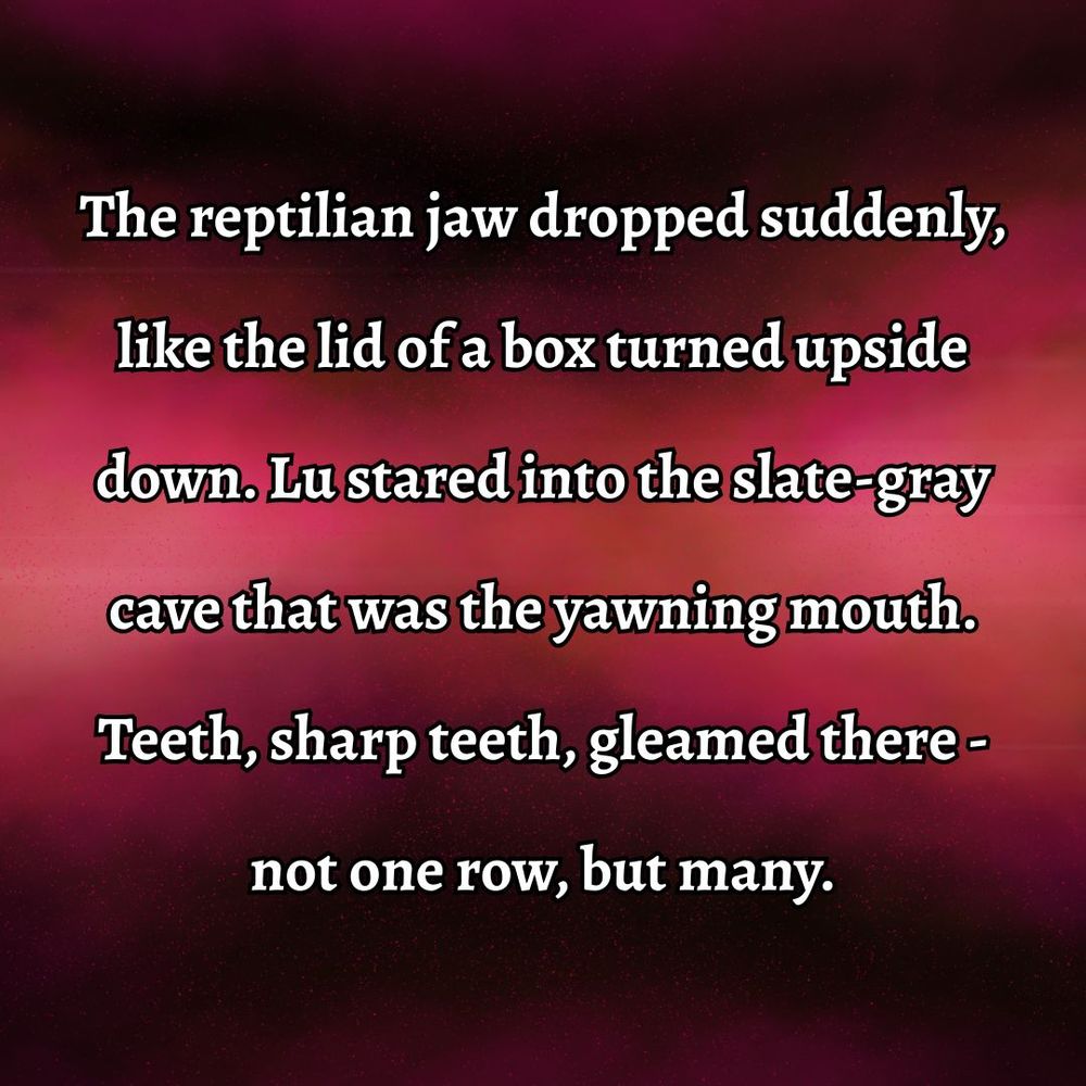 Excerpt from The Kelpie: The reptilian jaw dropped suddenly, like the lid of a box turned upside down. Lu stared into the slate-gray cave that was the yawning mouth. Teeth, sharp teeth, gleamed there - not one row, but many.