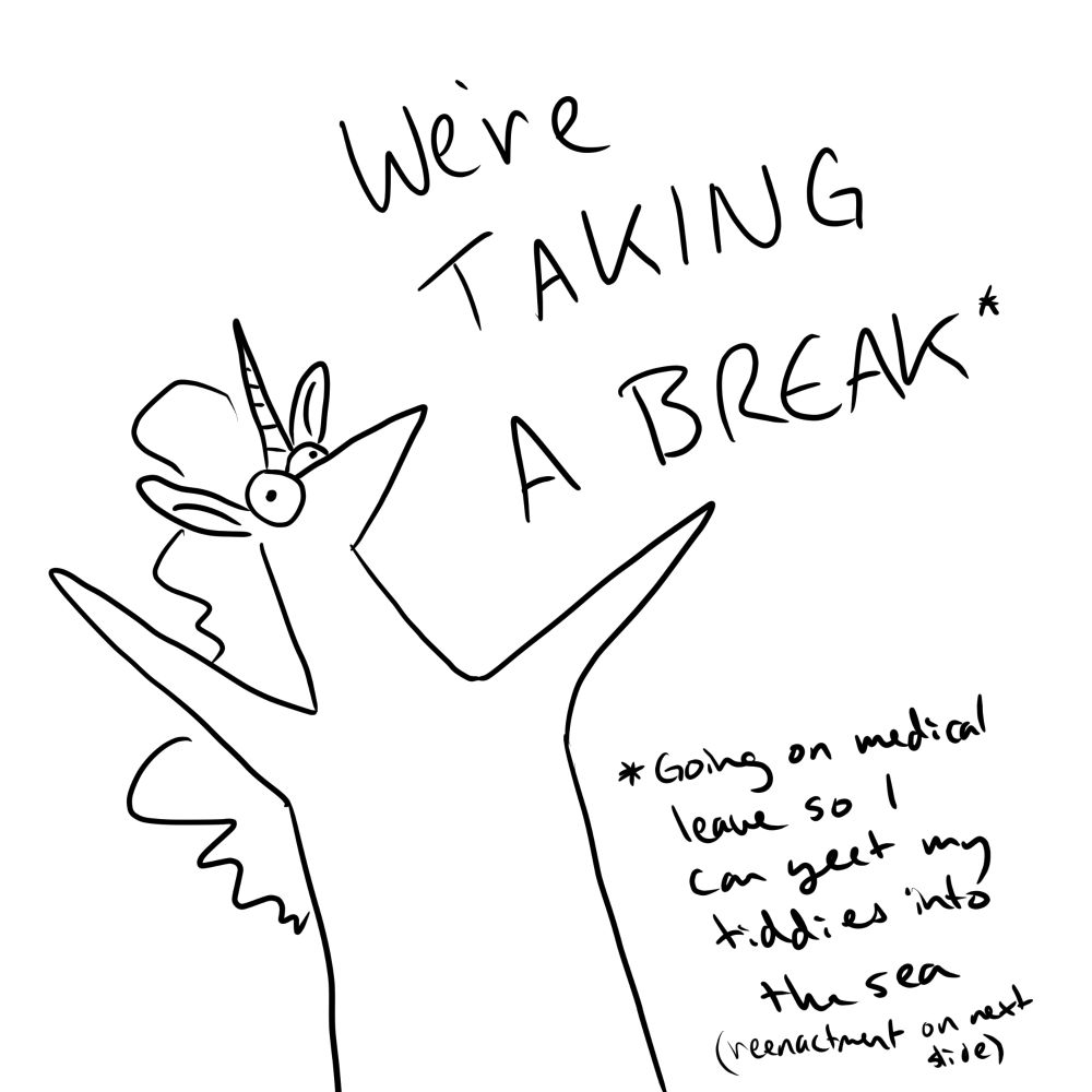 Cartoon line art of a silly unicorn spreading its arms wide. Text reads: We're taking a break * 

* going on medical leave so I can yeet my tiddies into the sea (reenactment on next slide) 
