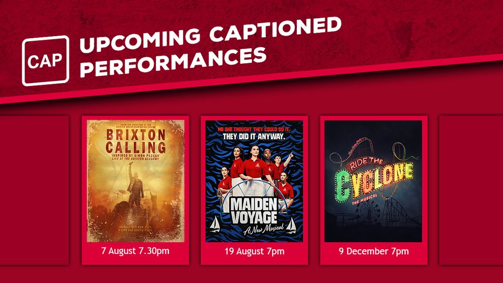 Text: Upcoming Captioned Performances, Brixton Calling 7 August 7.30pm, Maiden Voyage 19 August 7pm, Ride The Cyclone 9 December 7pm.