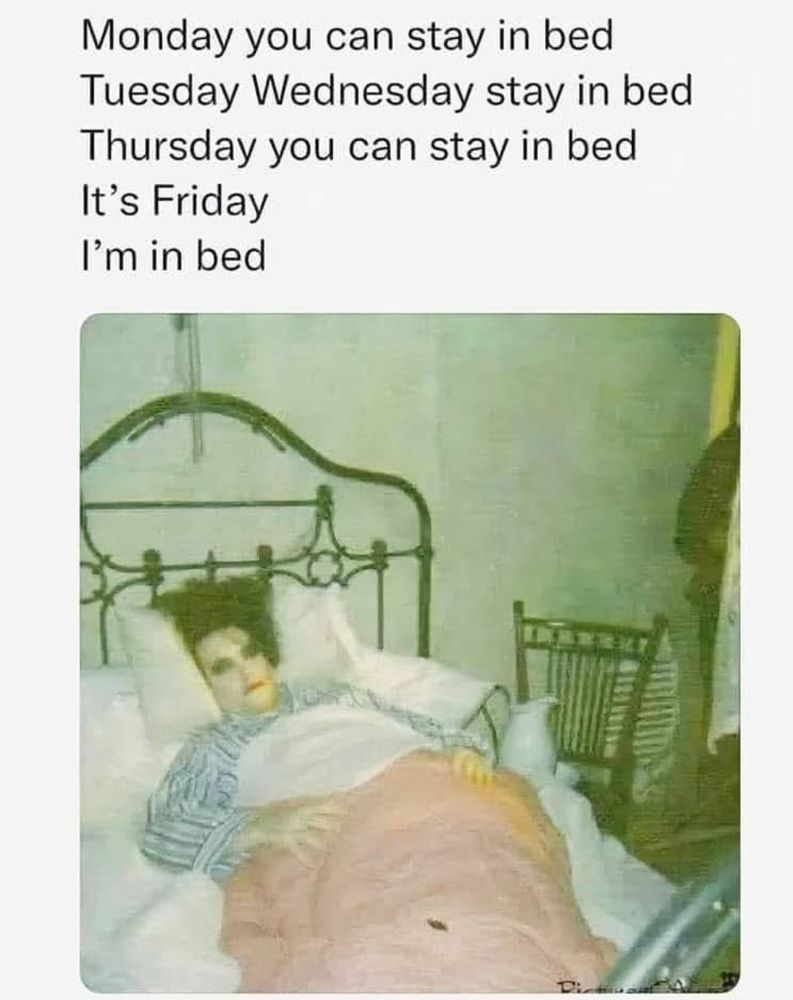 A photo of Robert Smith from The Cure with text that can be sung to the band's song "Friday I'm in Love" that reads:
Monday you can stay in bed
Tuesday Wednesday stay in bed
Thursday you can stay in bed
It's Friday
I'm in bed