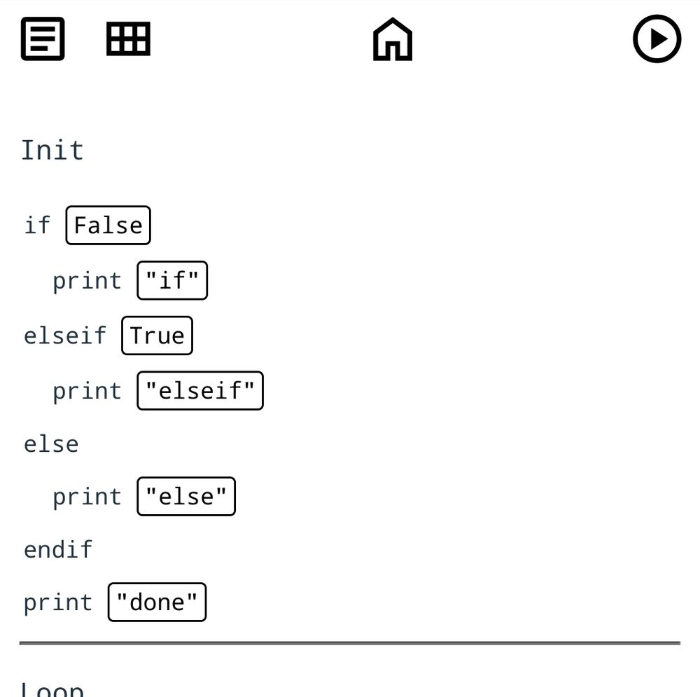 code snippet for a toy language with mobile interface

if False
  print "if"
elseif True
  print "elseif"
else
  print "else"
endif
print "done"