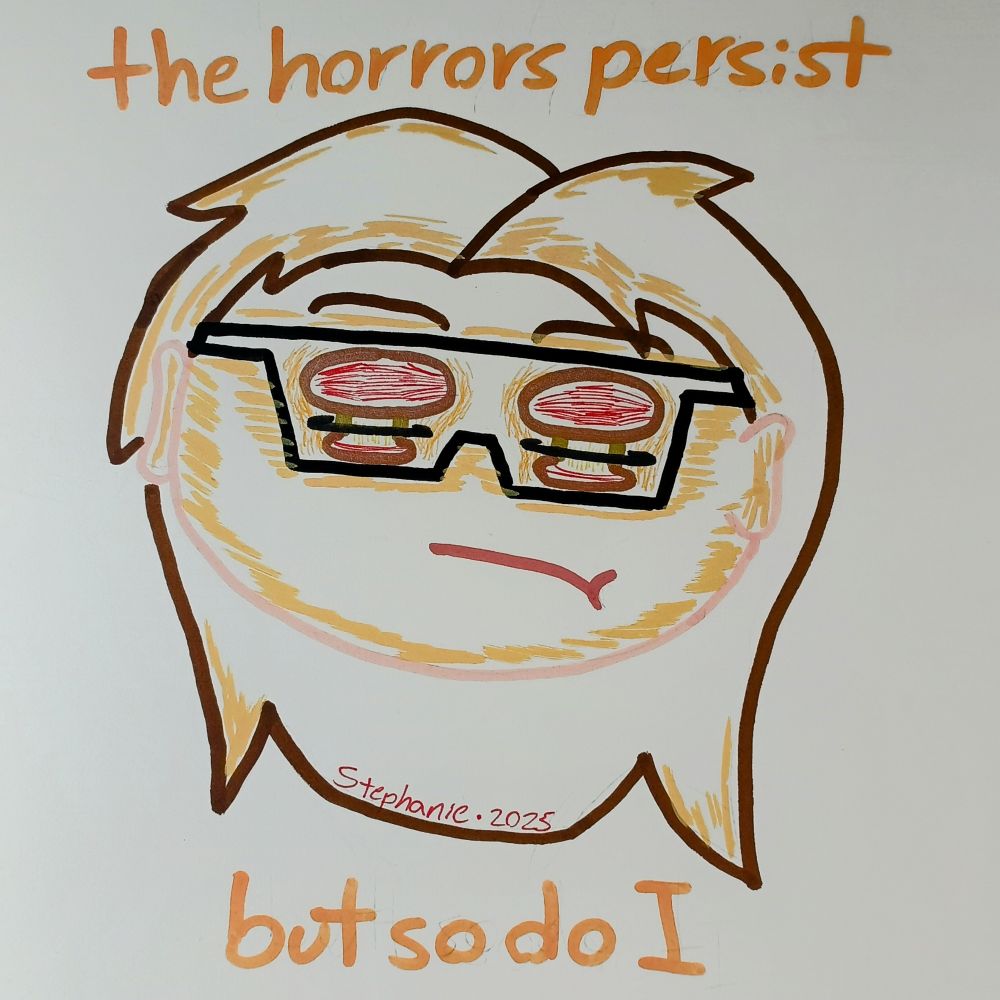 Wearing sunglasses reflecting a nuclear explosion. Text: "The horrors persist, but so do I"