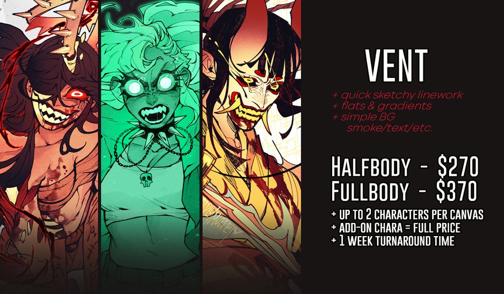 Vent comm page:
+quick sketchy linework
+flats & gradients
+simple BG (smoke/text/etc.)

Halfbody is $270 / Fullbody is $370
+Up to 2 characters per canvas
+add-on chara is full price
+1 week turnaround time

It has three sample art on the left