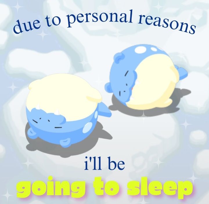 Two sleepy spheals (pokemon) on an iceberg with glitter effect and text "due to personal reasons i'll be going to sleep"