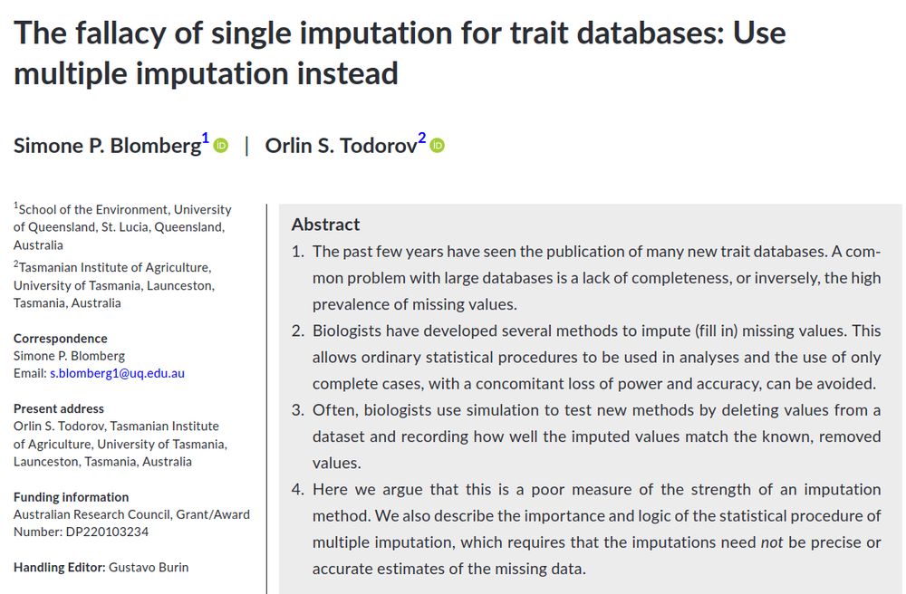 
    The past few years have seen the publication of many new trait databases. A common problem with large databases is a lack of completeness, or inversely, the high prevalence of missing values.
    Biologists have developed several methods to impute (fill in) missing values. This allows ordinary statistical procedures to be used in analyses and the use of only complete cases, with a concomitant loss of power and accuracy, can be avoided.
    Often, biologists use simulation to test new methods by deleting values from a dataset and recording how well the imputed values match the known, removed values.
    Here we argue that this is a poor measure of the strength of an imputation method. We also describe the importance and logic of the statistical procedure of multiple imputation, which requires that the imputations need not be precise or accurate estimates of the missing data.
