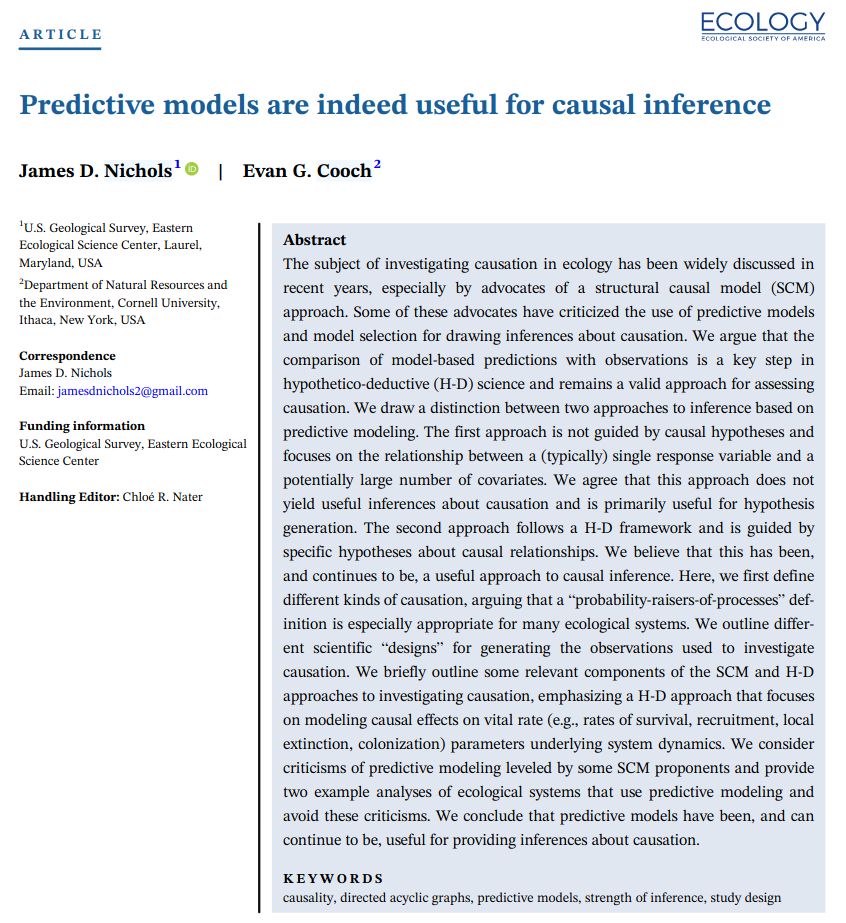 The subject of investigating causation in ecology has been widely discussed in recent years, especially by advocates of a structural causal model (SCM) approach. Some of these advocates have criticized the use of predictive models and model selection for drawing inferences about causation. We argue that the comparison of model-based predictions with observations is a key step in hypothetico-deductive (H-D) science and remains a valid approach for assessing causation. We draw a distinction between two approaches to inference based on predictive modeling. The first approach is not guided by causal hypotheses and focuses on the relationship between a (typically) single response variable and a potentially large number of covariates. We agree that this approach does not yield useful inferences about causation and is primarily useful for hypothesis generation. The second approach follows a H-D framework and is guided by specific hypotheses about causal relationships. We believe that this has been, and continues to be, a useful approach to causal inference. Here, we first define different kinds of causation, arguing that a “probability-raisers-of-processes” definition is especially appropriate for many ecological systems. We outline different scientific “designs” for generating the observations used to investigate causation. We briefly outline some relevant components of the SCM and H-D approaches to investigating causation, emphasizing a H-D approach that focuses on modeling causal effects on vital rate (e.g., rates of survival, recruitment, local extinction, colonization) parameters underlying system dynamics. We consider criticisms of predictive modeling leveled by some SCM proponents and provide two example analyses of ecological systems that use predictive modeling and avoid these criticisms. We conclude that predictive models have been, and can continue to be, useful for providing inferences about causation.