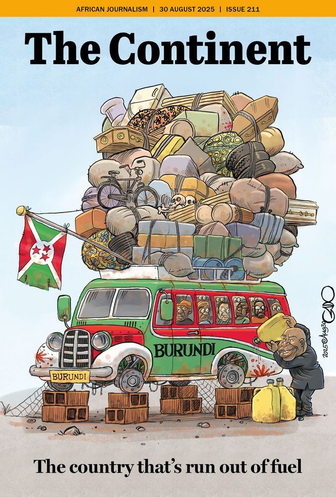 The cover of The Continent (30 August 2025, Issue 211) is a cartoon illustration by Gado. It shows an old, broken-down bus painted in Burundi’s national colors (red, green, and white), with a Burundian flag at the front. The bus is overloaded with an enormous, unstable pile of goods on its roof — suitcases, sacks, baskets, furniture, bicycles, even a skull. Inside the cramped bus, passengers look weary and squashed. The bus sits propped up on bricks instead of wheels, symbolising that it can’t move. Next to it, a smiling man is holding a yellow jerrycan of fuel, as if about to pour it in. The headline at the bottom reads: “The country that’s run out of fuel.” 