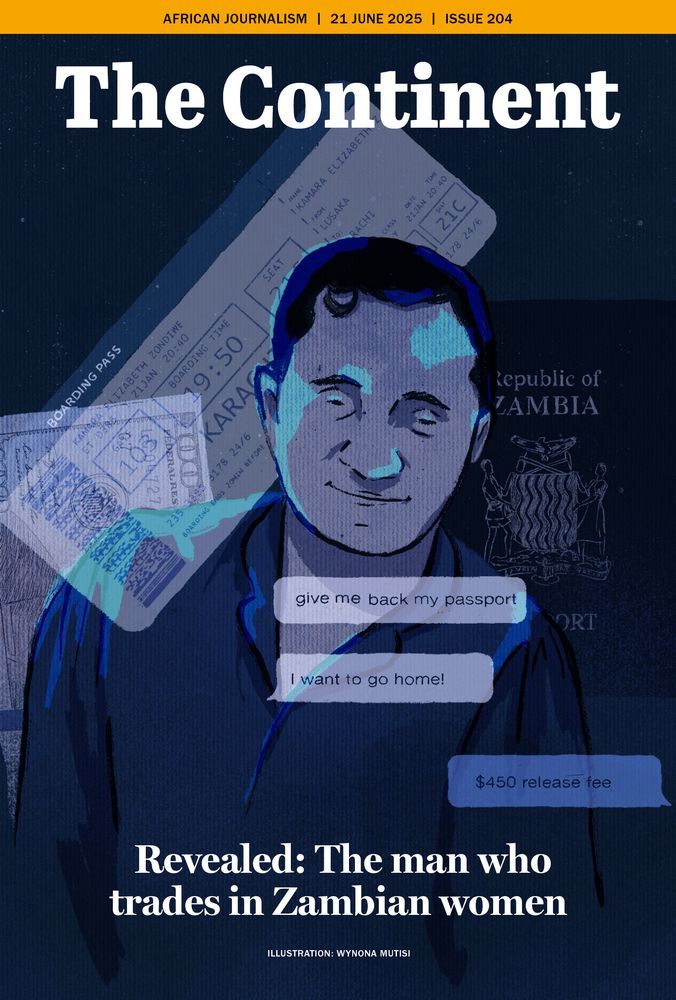 The cover of Issue 204 of The Continent is an illustration by Wynona Mutisi. It depicts a man in a dark shirt, shown in cool blue and purple tones. The background is filled with travel-related items: a boarding pass, a Zambian passport, and a Pakistani passport. The boarding pass a flight from Karachi to Lusaka, indicates international travel.
Overlaying the man are text message bubbles, indicating a conversation. "Give me back my passport... I want to go home." The response is "$450 release fee."