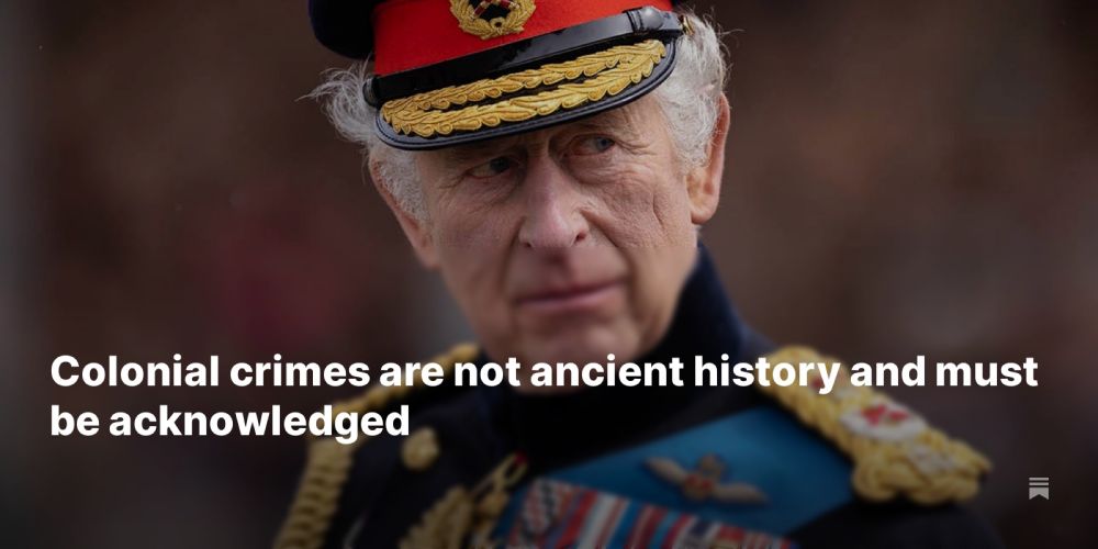 Colonial crimes are not ancient history and must be acknowledged