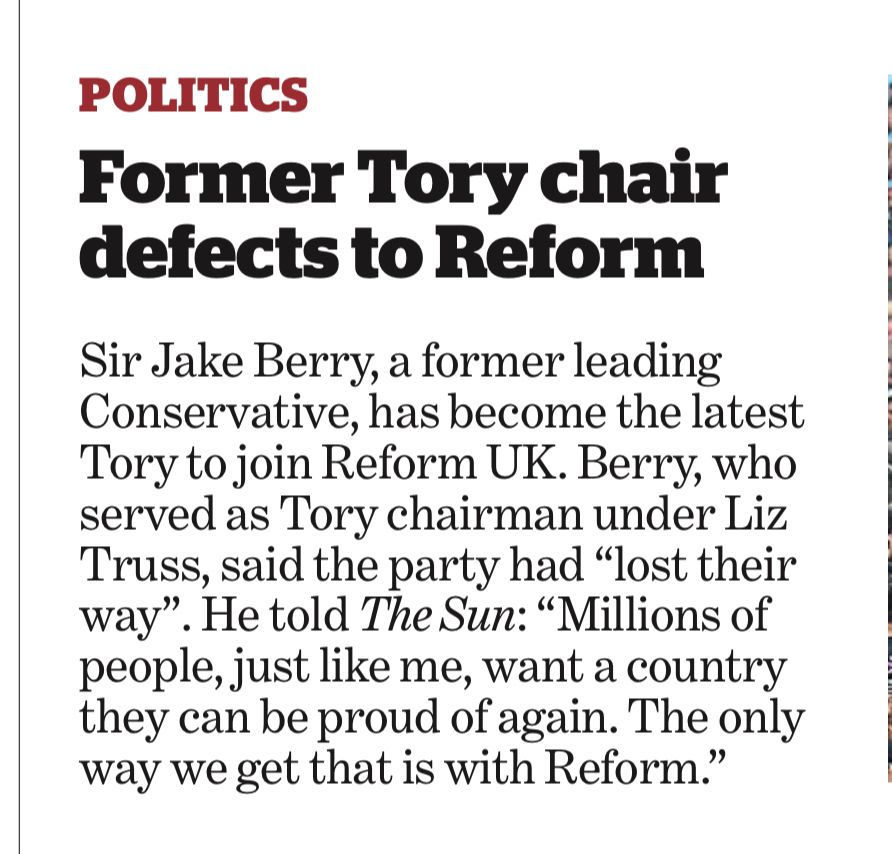 POLITICS
Former Tory chair defects to Reform
Sir Jake Berry, a former leading Conservative, has become the latest Tory to join Reform UK. Berry, who served as Tory chairman under Liz Truss, said the party had "lost their way". He told The Sun: "Millions of people, just like me, want a country they can be proud of again. The only way we get that is with Reform."