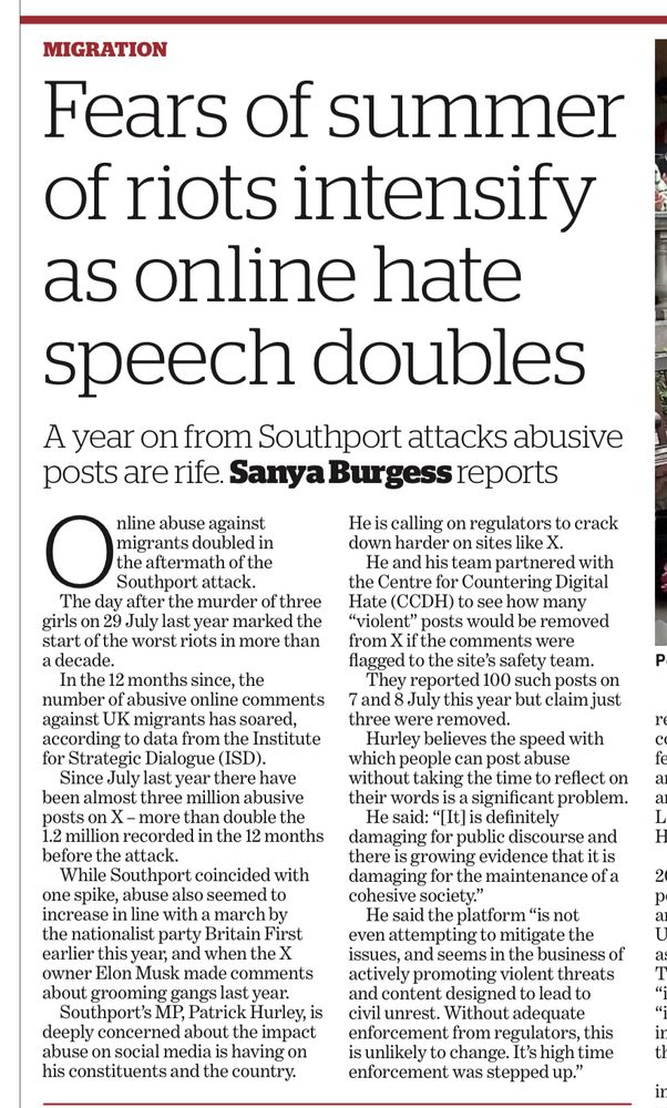 Fears of summer of riots intensify as online hate speech doubles

A year on from Southport attacks abusive posts are rife. Sanya Burgess reports
online abuse against migrants doubled in the aftermath of the Southport attack.
The day after the murder of three girls on 29 July last year marked the start of the worst riots in more than a decade.
In the 12 months since, the
number of abusive online comments against UK migrants has soared, according to data from the Institute for Strategic Dialogue (ISD).
Since July last year there have been almost three million abusive posts on X - more than double the 1.2 million recorded in the 12 months before the attack.
While Southport coincided with one spike, abuse also seemed to increase in line with a march by the nationalist party Britain First earlier this year, and when the X owner Elon Musk made comments about grooming gangs last year:
Southport's MP, Patrick Hurley, is deeply concerned about the impact abuse on social media is having on his constituents and the country.

He is calling on regulators to crack down harder on sites like X.
He and his team partnered with the Centre for Countering Digital Hate (CCDH) to see how many
"violent" posts would be removed from X if the comments were flagged to the site's safety team.
They reported 100 such posts on 7 and 8 July this year but claim just three were removed.
Hurley believes the speed with which people can post abuse without taking the time to reflect on their words is a significant problem.
He said: "[It] is definitely damaging for public discourse and there is growing evidence that it is damaging for the maintenance of a cohesive society."
He said the platform "is not even attempting to mitigate the issues, and seems in the business of actively promoting violent threats and content designed to lead to civil unrest. Without adequate enforcement from regulators, this is unlikely to change. It's high time enforcement was stepped up."