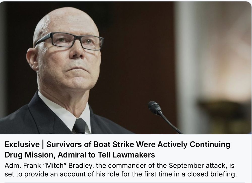 wsj aricle:  Exclusive: Survivors of Boat Strike Were Actively Continuing Drug Mission, Admiral To Tell Lawmakers