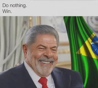 Não faça nada.
Vença.

Imagem do Lula gigachad com a bandeira do Brasil ao fundo.