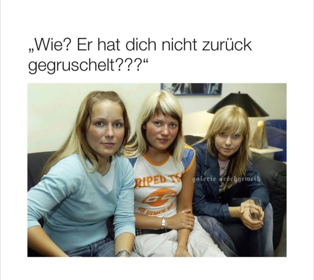 Meme: "Wie? Er hat dich nicht zurück gegruschelt?"

Drei junge Frauen aus den frühen 2000er-Jahren sitzen nebeneinander auf einem Sofa und schauen ernst in die Kamera.