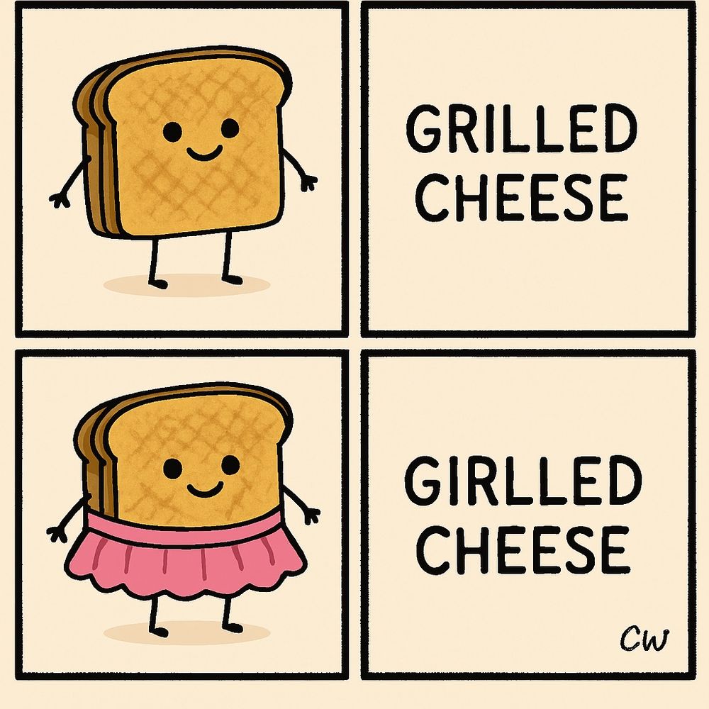 A cartoon of a grilled cheese sandwich with the caption “grilled cheese”. Below it is a grilled cheese sandwich wearing a pink frilly dress withe the caption “girlled cheese”