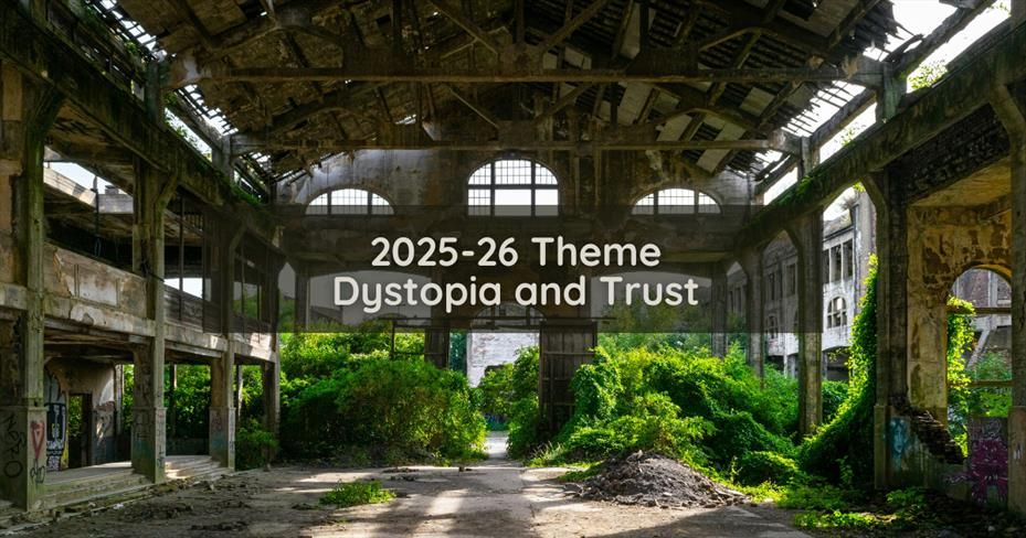 Abandoned, decaying building with broken glass and graffiti, but being taken over by greenery growing inside and up the walls. Text overlay is 2025-26 Theme, Dystopia and Trust. 