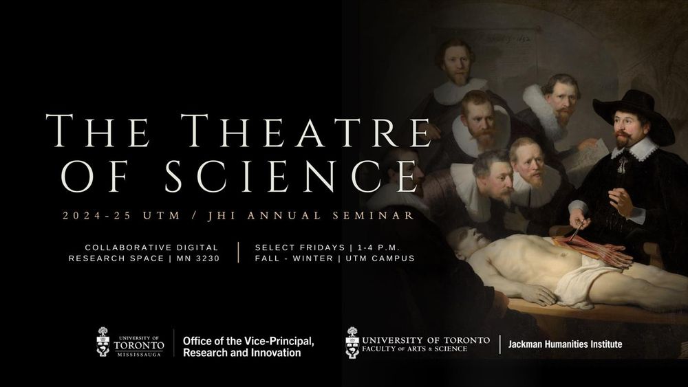 Rembrandt painting called The Anatomy Lesson of Dr. Nicolaes Tulp, 1632. Men standing over a man's body as one of the men direct their gaze to a dissected arm. The text overlay is The Theatre of Science 2024-25 UTM/JHI Annual Seminar. Taking place in the Collaborative Digital Research Space, MN 3230 on select Fridays from 1pm-4pm during the Fall and Winter.