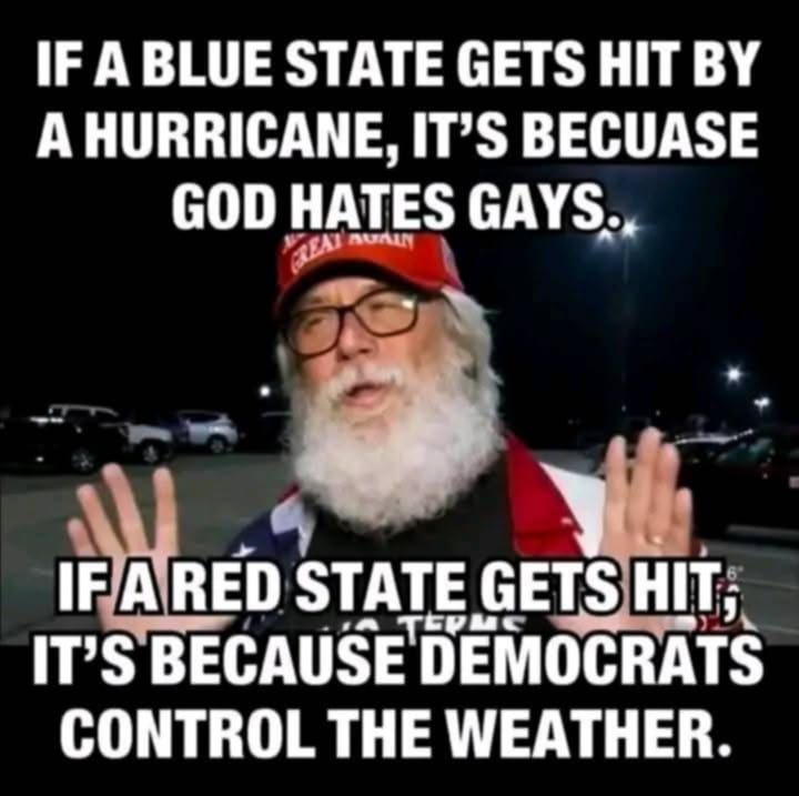 "If a blue state gets hit by a hurricane, it's because God Hates Gays. If a red state gets hit, it's because Democrats control the weather." 