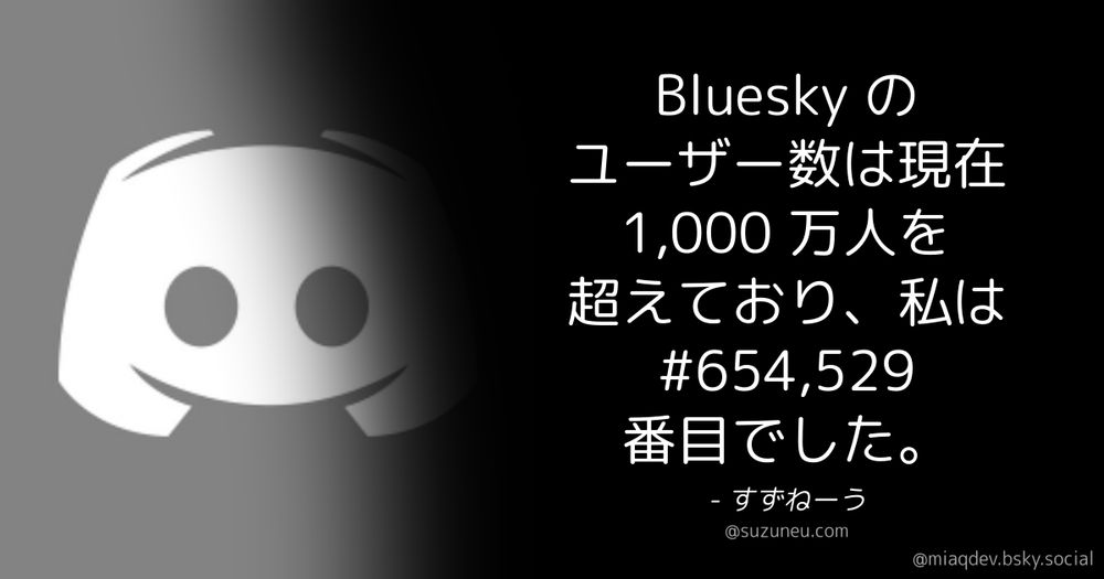 Generated by Make it a Quote
User: suzuneu.com
Content: Bluesky のユーザー数は現在 1,000 万人を超えており、私は #654,529 番目でした。