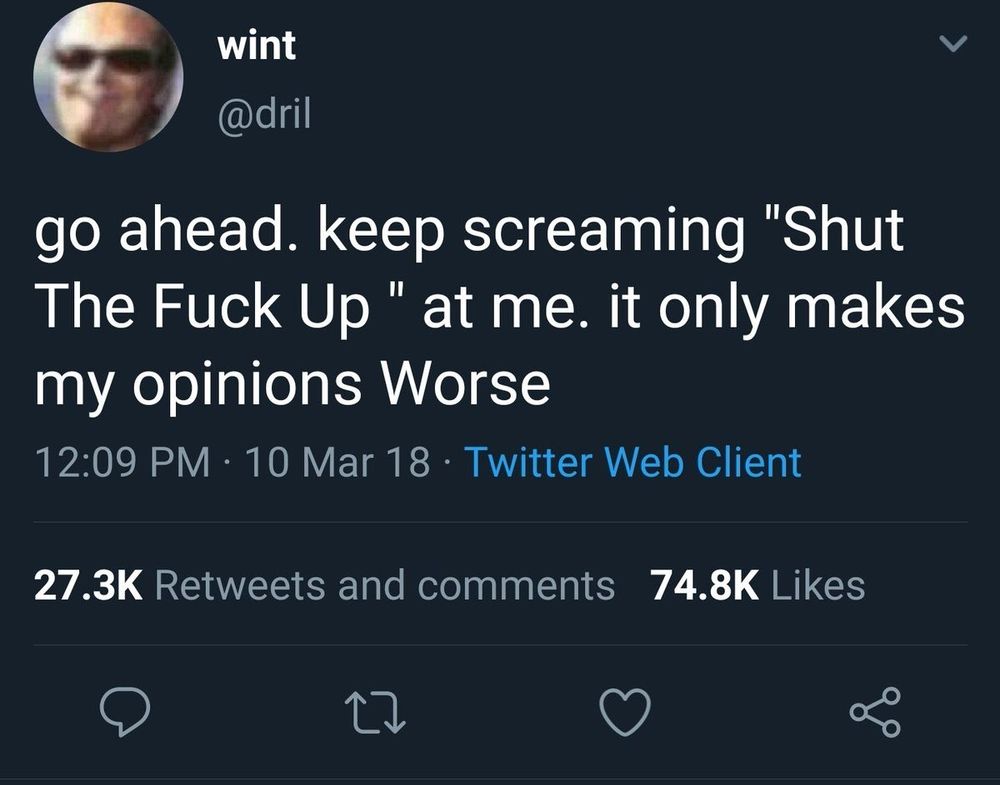 Dril tweet saying 'go ahead. keep screaming "Shut The Fuck Up " at me. it only makes my opinions Worse'