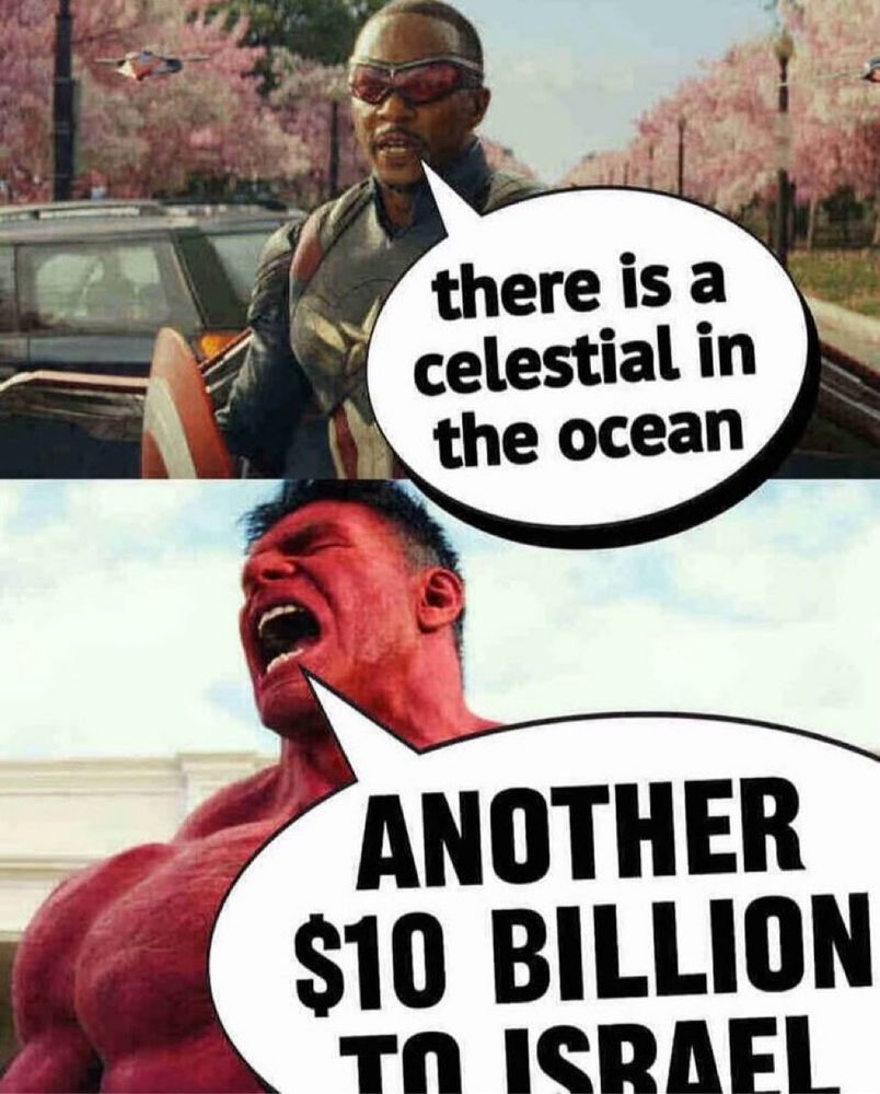 Capital America saying “there is a celestial in the ocean” and then red hulk saying “ANOTHER $10 BILLION TO ISRAEL”
