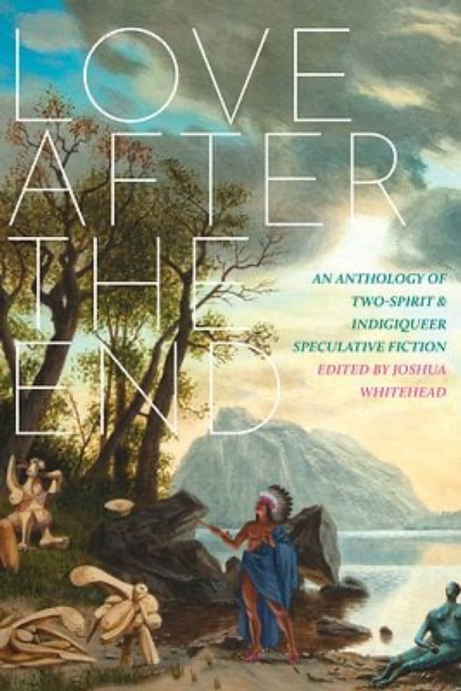 Love After the End: An Anthology of Two-Spirit and Indigiqueer Speculative Fiction a book by Joshua Whitehead