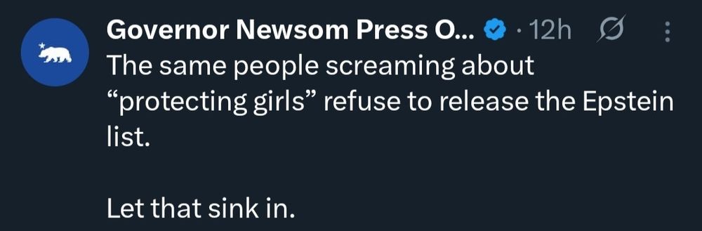 Governor Newsom Press O.... 12h
The same people screaming about "protecting girls" refuse to release the Epstein list.
Let that sink in.