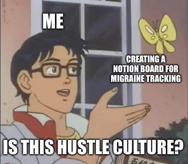 Meme of the anime guy with his hand out as a butterfly lands on it. He is labeled “me”, the butterfly is labeled “creating a notion board for migraine tracking” and the bottom text says “is this hustle culture?”