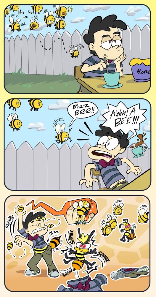 Page one of my OC bee transformation comic. A human artist is sitting at a table in his backyard. It's a partly cloudy day and he is stirring some honey into a cup of tea. Unbeknownst to him, there is a swarm of mischievous bees flying behind him, chuckling with knowing smiles. One of them slowly approaches him from behind.

The little bee gives out a big buzz ("BIZZ BEE!") which instantly startles the artist leading to him kicking the table and tea away shouting "Ahhh! A Bee!" 

As he trys to swipe the bees away, one of them grabs on to his right index finger and pokes him with it's stinger. This starts a rapid transformation as the artist's hair and body turn yellow. He takes on more bee characteristics like antennas, multiple legs, red eyes and an abdomen with a stinger at the end. He suddenly shrinks out of his clothes to the size of a regular bee and starts flying in midair with his new wings as the other bees watch around him. he is noticeably more humanoid than the other bees who are round cartoony bees.