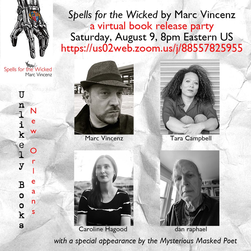 Spells for the Wicked by Marc Vincenz: a virtual book release party. Saturday, August 9, 8pm Eastern US. https://us02web.zoom.us/j/88557825955 . With Marc Vincenz, Tara Campbell, Caroline Hagood, and dan raphael with a special appearance by the Mysterious Masked Poet. Unlikely Books, New Orleans